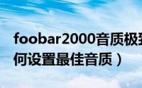 foobar2000音质极致优化（Foobar2000如何设置最佳音质）