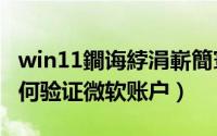 win11鐧诲綍涓嶄簡寰蒋璐︽埛（Win11如何验证微软账户）