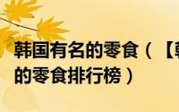 韩国有名的零食（【韩国必买零食】韩国好吃的零食排行榜）