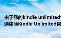 由于您的kindle unlimited包月服务已过期（选用支付宝开通体验Kindle Unlimited包月服务）