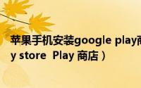 苹果手机安装google play商店应用（如何安装google play store  Play 商店）