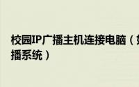 校园IP广播主机连接电脑（如何配置一套数字IP网络校园广播系统）