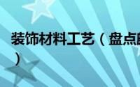 装饰材料工艺（盘点颇受欢迎新材料装修工艺）