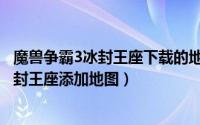 魔兽争霸3冰封王座下载的地图放哪里（怎么往魔兽争霸3冰封王座添加地图）