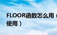 FLOOR函数怎么用（Excel中floor函数怎么使用）