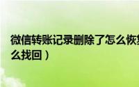 微信转账记录删除了怎么恢复安卓（微信转账记录删除了怎么找回）