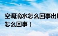 空调滴水怎么回事出风口大量滴水（空调滴水怎么回事）