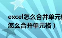 excel怎么合并单元格但是保留内容（Excel怎么合并单元格）