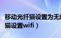 移动光纤猫设置为无线路由器拨号（移动光纤猫设置wifi）