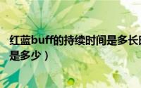 红蓝buff的持续时间是多长时间（“红蓝buff“的持续时间是多少）