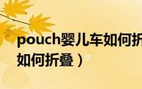 pouch婴儿车如何折叠视频（pouch婴儿车如何折叠）