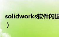 solidworks软件闪退（solidworks软件破解）