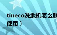 tineco洗地机怎么联网（tineco洗地机怎么使用）