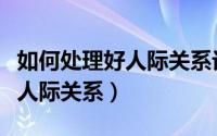 如何处理好人际关系记住这三点（如何处理好人际关系）