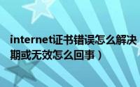 internet证书错误怎么解决（英雄联盟显示Internet证书过期或无效怎么回事）