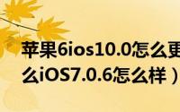 苹果6ios10.0怎么更新（iOS7.0.6更新了什么iOS7.0.6怎么样）