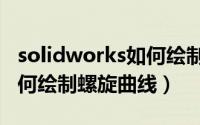 solidworks如何绘制螺纹线（solidworks如何绘制螺旋曲线）