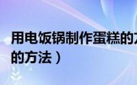 用电饭锅制作蛋糕的方法（用电饭锅制作蛋糕的方法）