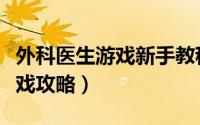 外科医生游戏新手教程（内科医生做手术小游戏攻略）