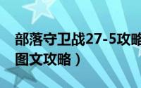 部落守卫战27-5攻略（部落守卫战17-5新版图文攻略）