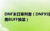 DNF末日审判者（DNF95版本复仇者末日审判者永生者完美BUFF换装）