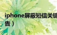 iphone屏蔽短信关键字（iphone屏蔽短信广告）