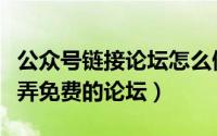 公众号链接论坛怎么做（微信公众号里面怎么弄免费的论坛）