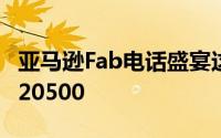 亚马逊Fab电话盛宴这些智能手机最高可提供20500