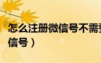 怎么注册微信号不需要电话号码（怎么注册微信号）