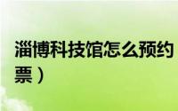 淄博科技馆怎么预约（淄博科技馆怎么预约门票）