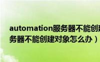 automation服务器不能创建（打印时提示automation服务器不能创建对象怎么办）