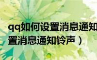 qq如何设置消息通知不显示内容（QQ如何设置消息通知铃声）