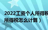 2022工资个人所得税怎么扣（2022工资个人所得税怎么计算）