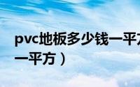 pvc地板多少钱一平方批发（pvc地板多少钱一平方）