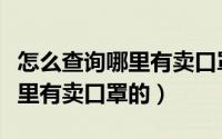 怎么查询哪里有卖口罩的实体店（怎么查询哪里有卖口罩的）