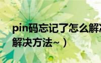 pin码忘记了怎么解决（手机pin码忘记了的解决方法~）