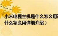 小米电视主机是什么怎么用详细介绍一下（小米电视主机是什么怎么用详细介绍）