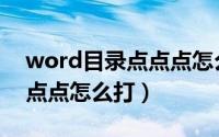 word目录点点点怎么打出来（word目录小点点怎么打）