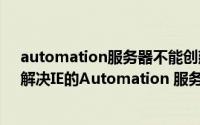 automation服务器不能创建对象是什么意思360浏览器（解决IE的Automation 服务器不能创建对象的问题）