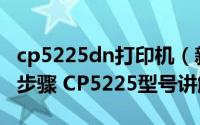 cp5225dn打印机（新手彩色打印机连接操作步骤 CP5225型号讲解）