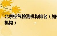 北京空气检测机构排名（如何选择正规的北京室内空气检测机构）