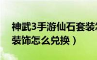 神武3手游仙石套装怎么弄（神武3手游人物装饰怎么兑换）