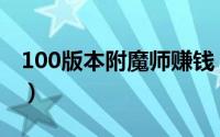 100版本附魔师赚钱（100版本附魔师在哪里）