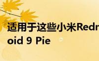 适用于这些小米Redmi和Mi智能手机的Android 9 Pie