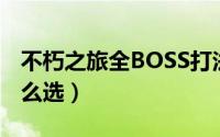 不朽之旅全BOSS打法（不朽之旅攻略开局怎么选）