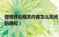 微博评论相关内容怎么关闭（新浪微博怎样关闭对我的评论的通知）