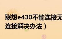 联想e430不能连接无线（联想E430 wifi无法连接解决办法）