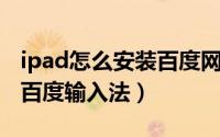 ipad怎么安装百度网盘软件（IPAD怎么安装百度输入法）