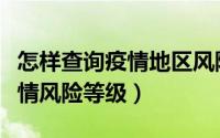 怎样查询疫情地区风险等级（怎么查询各地疫情风险等级）