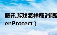 腾讯游戏怎样取消限制（腾讯游戏 怎么禁止TenProtect）